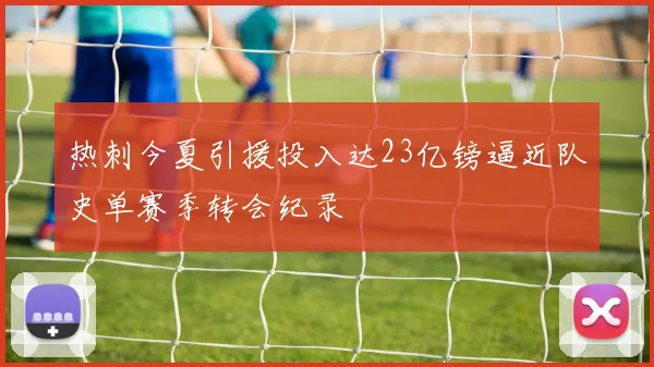热刺今夏引援投入达23亿镑逼近队史单赛季转会纪录
