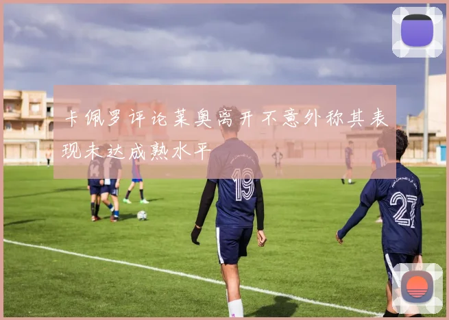 卡佩罗评论莱奥离开不意外称其表现未达成熟水平