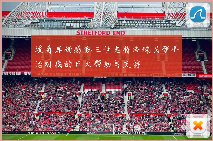埃奇库姆感慨三位老将洛瑞戈登乔治对我的巨大帮助与支持