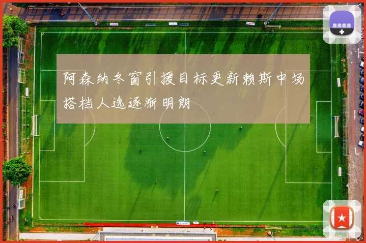 阿森纳冬窗引援目标更新赖斯中场搭档人选逐渐明朗