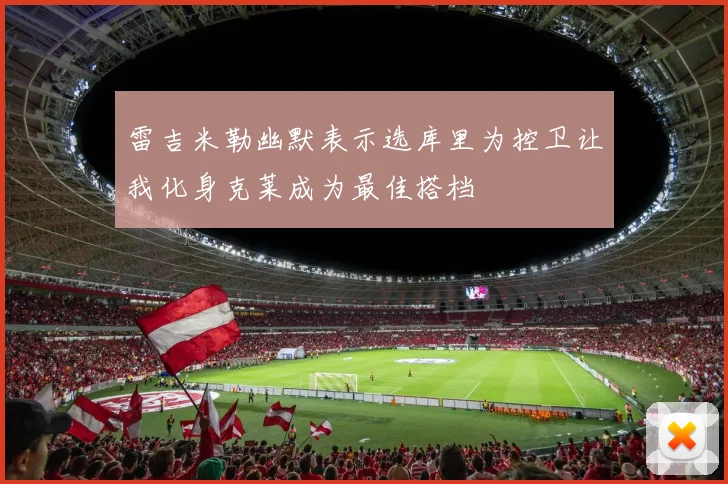 雷吉米勒幽默表示选库里为控卫让我化身克莱成为最佳搭档