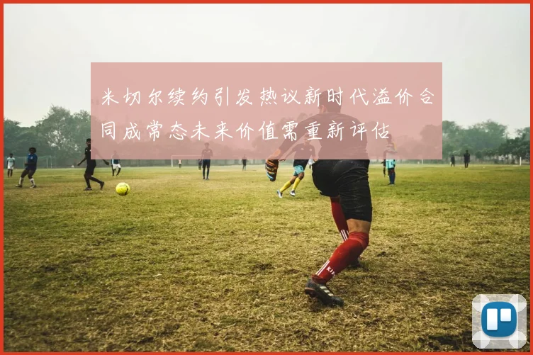 米切尔续约引发热议新时代溢价合同成常态未来价值需重新评估