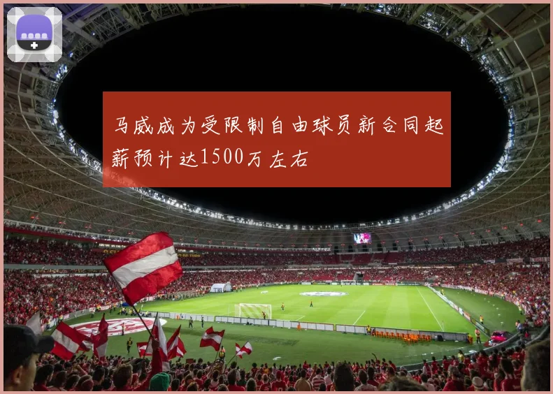 马威成为受限制自由球员新合同起薪预计达1500万左右