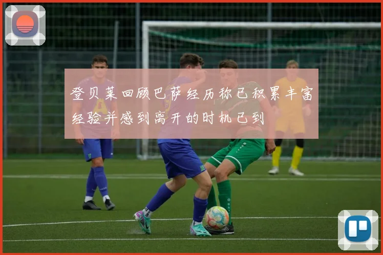 登贝莱回顾巴萨经历称已积累丰富经验并感到离开的时机已到