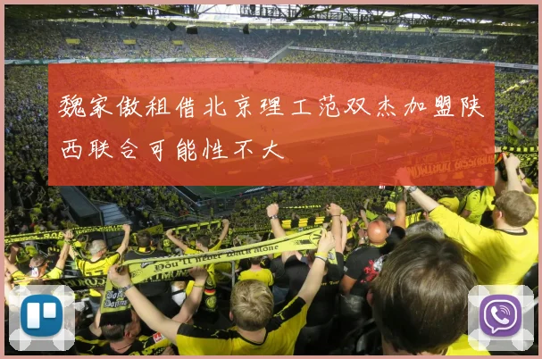 魏家傲租借北京理工范双杰加盟陕西联合可能性不大