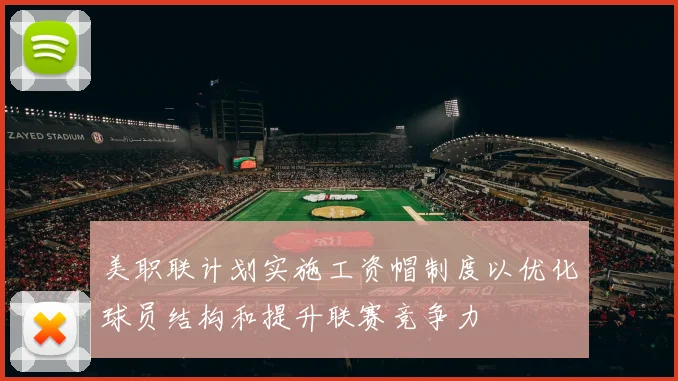 美职联计划实施工资帽制度以优化球员结构和提升联赛竞争力